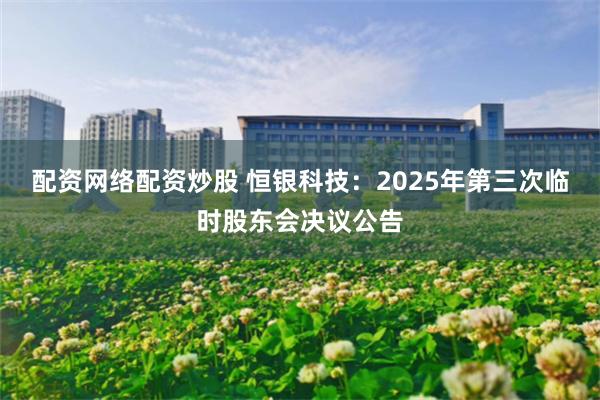 配资网络配资炒股 恒银科技：2025年第三次临时股东会决议公告
